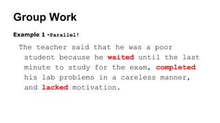 Group Work
Example 1 -Parallel!
The teacher said that he was a poor
student because he waited until the last
minute to study for the exam, completed
his lab problems in a careless manner,
and lacked motivation.
 