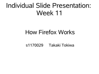 Individual Slide Presentation:
           Week 11

      How Firefox Works

      s1170029   Takaki Tokiwa
 