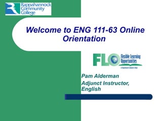 Welcome to ENG 111-63 Online
        Orientation



             Pam Alderman
             Adjunct Instructor,
             English
 