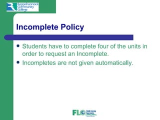 Incomplete Policy

   Students have to complete four of the units in
    order to request an Incomplete.
   Incompletes are not given automatically.
 