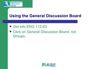 Using the General Discussion Board

   Get into ENG 112-63.
   Click on General Discussion Board, not
    Groups.
 