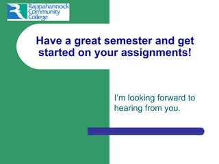 Have a great semester and get
started on your assignments!



              I’m looking forward to
              hearing from you.
 