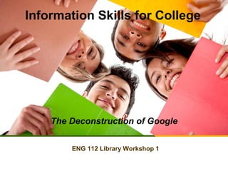 Information Skills for College

The Deconstruction of Google
ENG 112 Library Workshop 1

 