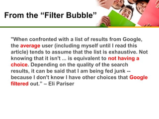 From the “Filter Bubble”
"When confronted with a list of results from Google,
the average user (including myself until I r...