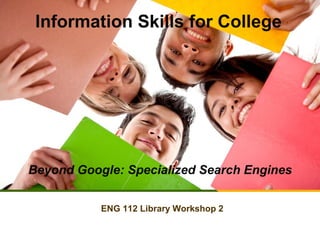 Information Skills for College

Beyond Google: Specialized Search Engines
ENG 112 Library Workshop 2

 