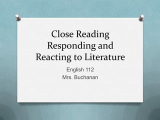 Close Reading
Responding and
Reacting to Literature
English 112
Mrs. Buchanan
 
