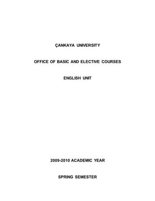 ÇANKAYA UNIVERSITY 
OFFICE OF BASIC AND ELECTIVE COURSES 
ENGLISH UNIT 
2009-2010 ACADEMIC YEAR 
SPRING SEMESTER 
 