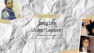 Imagine
(John Lennon)
G r o u p 2 0 - E N G 1 1 8
A g a , M a r c o & C a r i n g a l , M a . L o u r d e s
 
