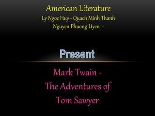 American Literature
Ly Ngoc Huy - Quach Minh Thanh
Nguyen Phuong Uyen -
Mark Twain -
The Adventures of
Tom Sawyer
 