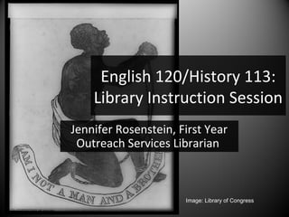 English 120/History 113:
    Library Instruction Session
Jennifer Rosenstein, First Year
 Outreach Services Librarian



                      Image: Library of Congress
 