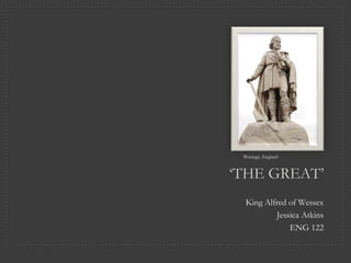 Wantage, England



„THE GREAT‟
  King Alfred of Wessex
          Jessica Atkins
              ENG 122
 