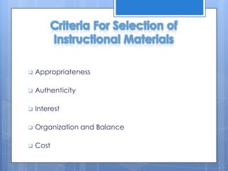 Criteria For Selection of
Instructional Materials


Appropriateness



Authenticity



Interest



Organization and Balance



Cost

 