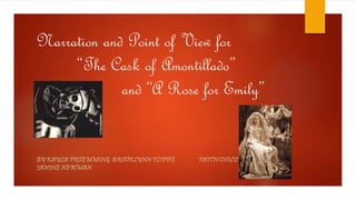 Narration and Point of View for
“The Cask of Amontillado”
and “A Rose for Emily”
BY KAYLA FROEMMING, BROOKLYNN FLIPPO, FAITH CHILDERS, AND
JANINE NEWMAN
 