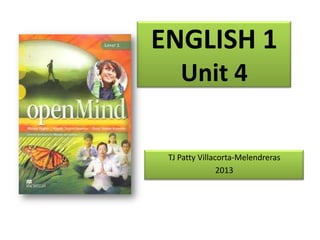 ENGLISH 1
Unit 4
TJ Patty Villacorta-Melendreras
2013

 