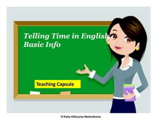 TJ Patty Villacorta-Melendreras
Telling Time in English
Basic Info
Teaching Capsule
 
