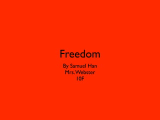 Freedom
By Samuel Han
 Mrs. Webster
      10F
 