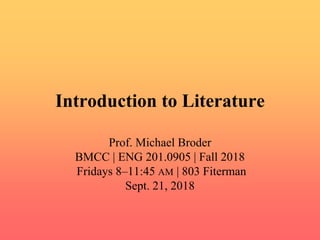 Introduction to Literature
Prof. Michael Broder
BMCC | ENG 201.0905 | Fall 2018
Fridays 8–11:45 AM | 803 Fiterman
Sept. 21, 2018
 