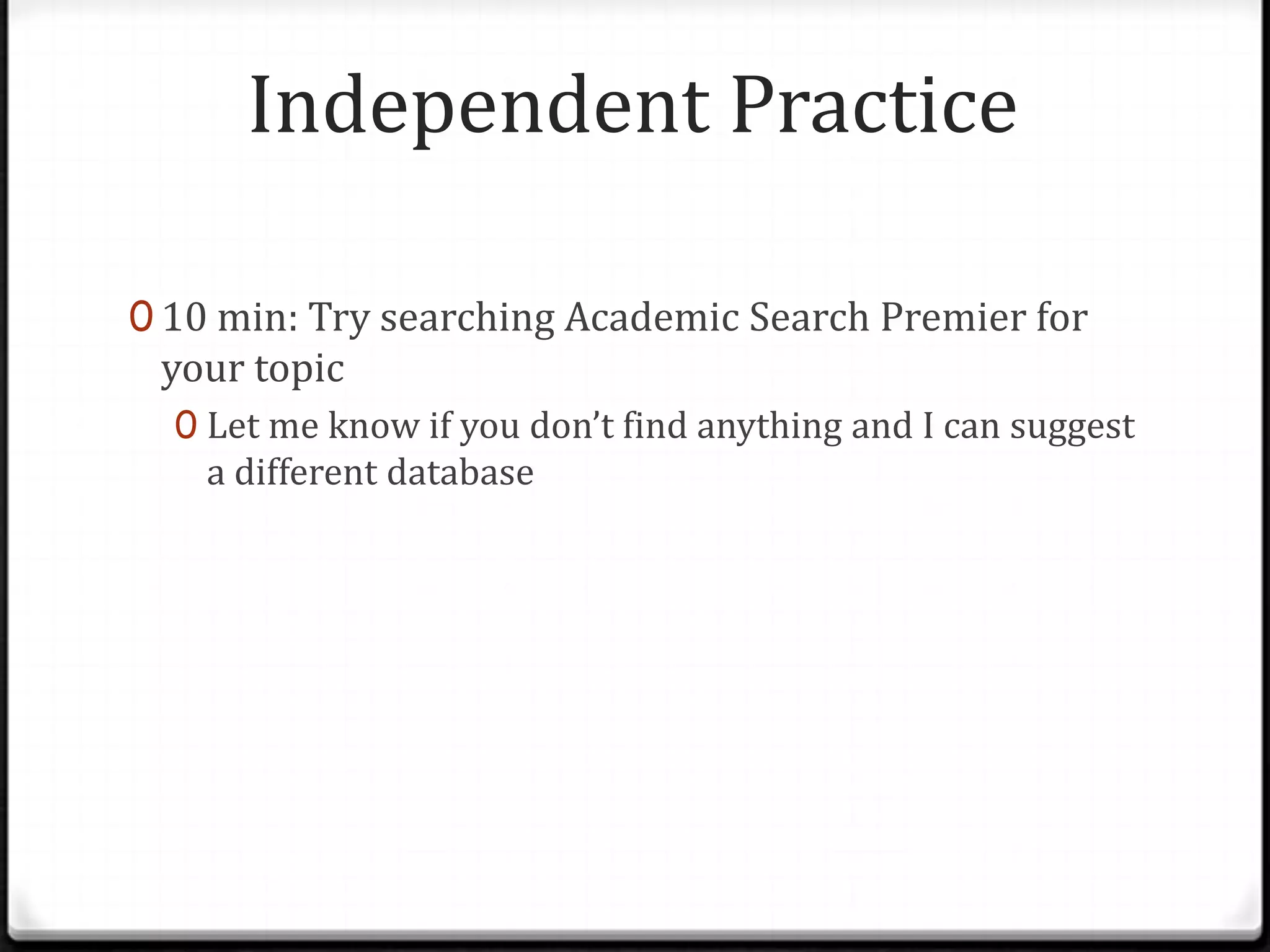 Independent Practice
0 10 min: Try searching Academic Search Premier for

your topic

0 Let me know if you don’t find anything and I can suggest

a different database

 