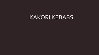 KAKORI KEBABS
 