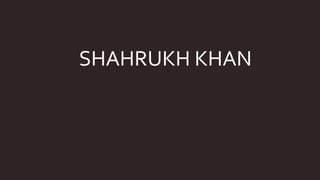 SHAHRUKH KHAN
 