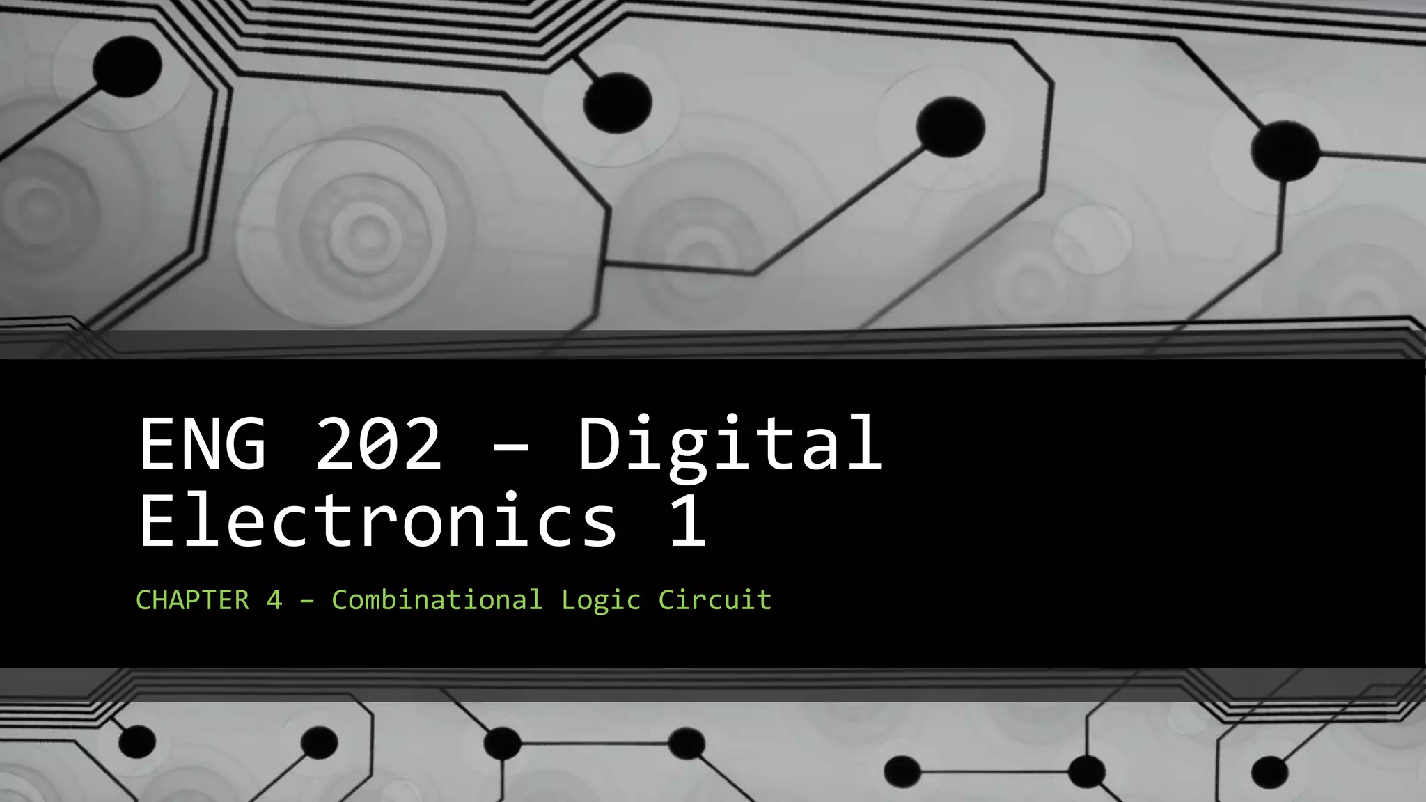 ENG 202 – Digital
Electronics 1
CHAPTER 4 – Combinational Logic Circuit
 