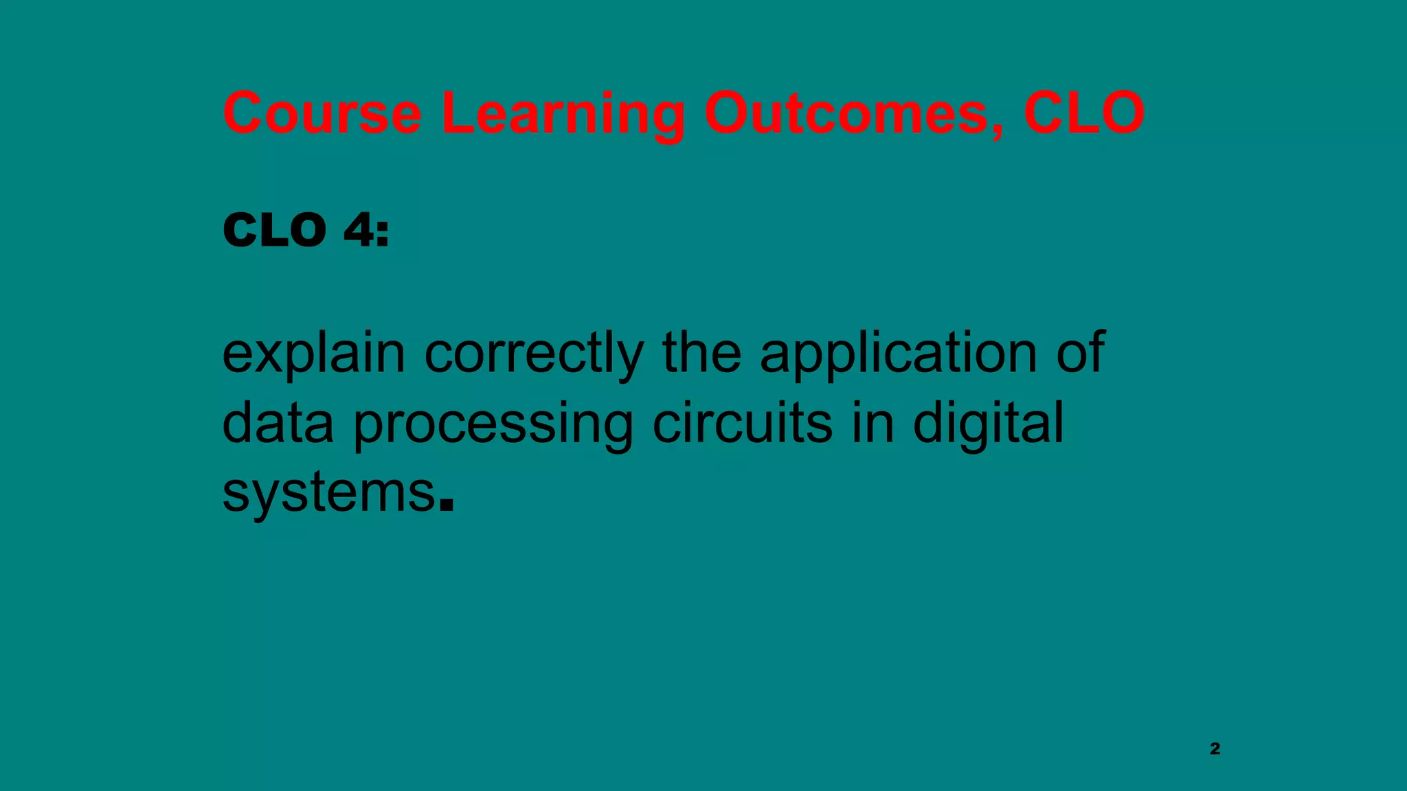 2
Course Learning Outcomes, CLO
CLO 4:
explain correctly the application of
data processing circuits in digital
systems.
 