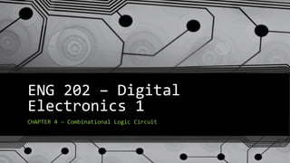ENG 202 – Digital
Electronics 1
CHAPTER 4 – Combinational Logic Circuit
 
