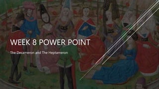 WEEK 8 POWER POINT
The Decameron and The Heptameron
 