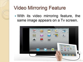 Video Mirroring Feature
   With its video mirroring feature, the
    same image appears on a Tv screen.




                                        13
 