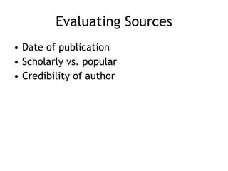Evaluating Sources Date of publication Scholarly vs. popular Credibility of author 
