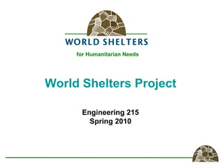 World Shelters Project
Engineering 215
Spring 2010
for Humanitarian Needs
 