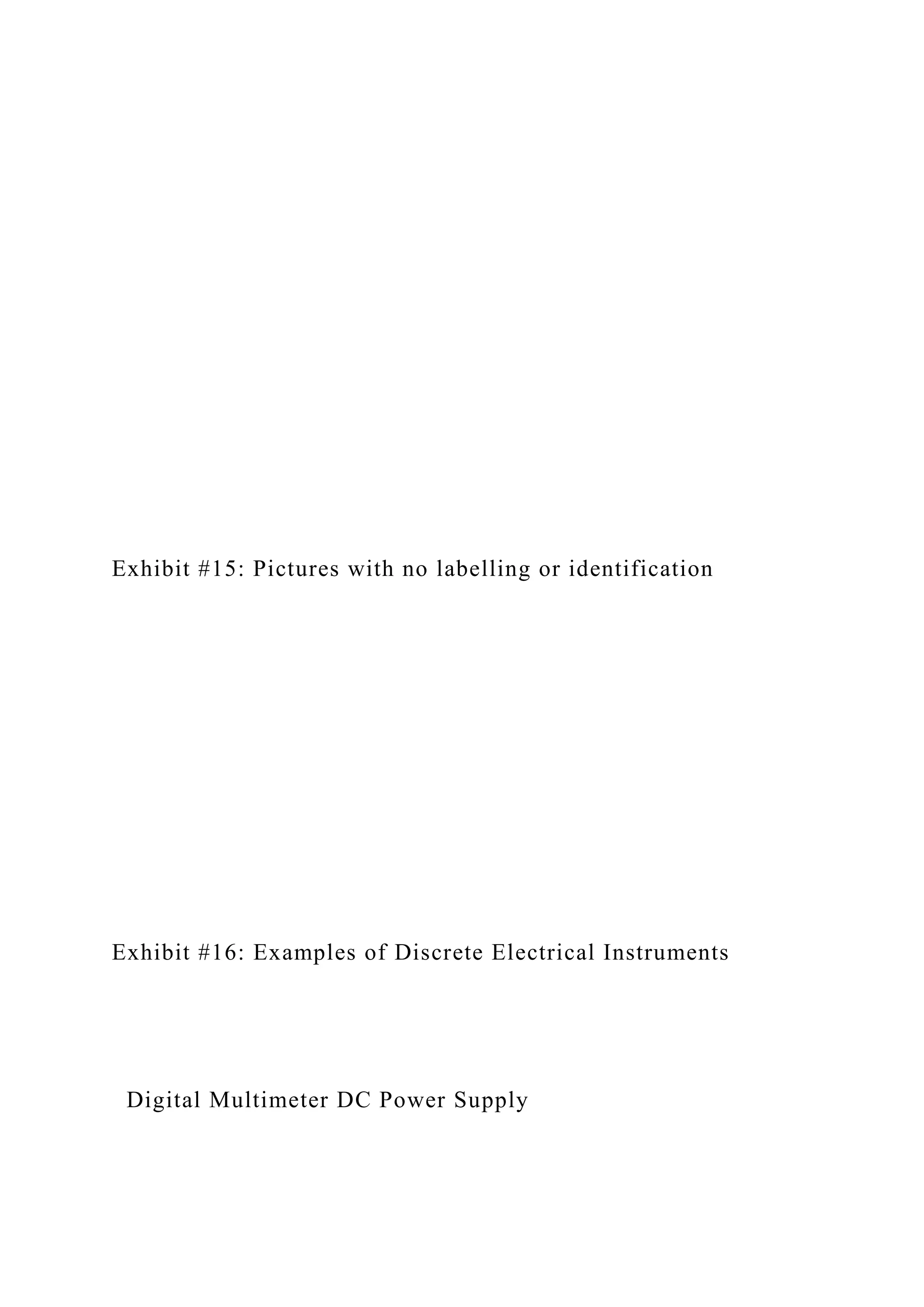 Exhibit #15: Pictures with no labelling or identification
Exhibit #16: Examples of Discrete Electrical Instruments
Digital Multimeter DC Power Supply
 