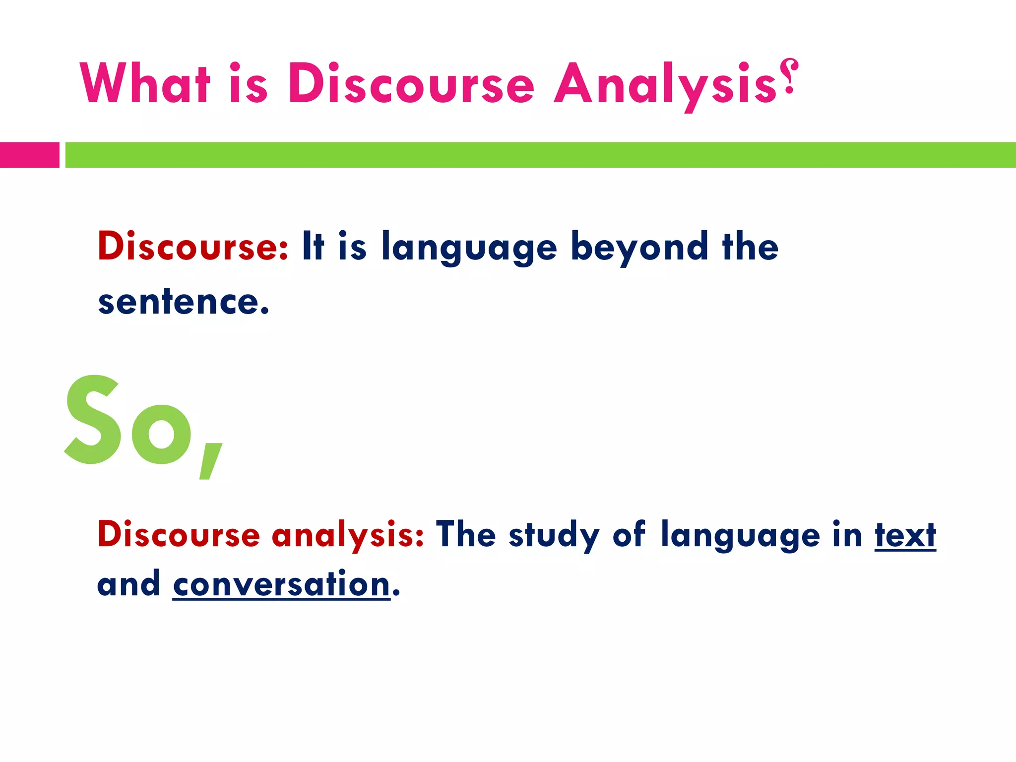 Discourse: It is language beyond the
sentence.
So,
Discourse analysis: The study of language in text
and conversation.
‫؟‬What is Discourse Analysis
 