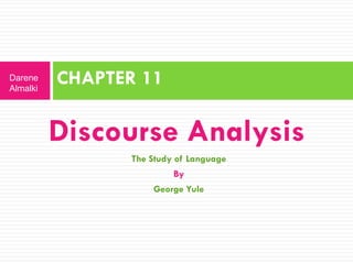 Discourse Analysis
The Study of Language
By
George Yule
CHAPTER 11Darene
Almalki
 