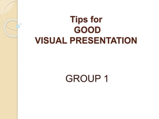 Tips for
GOOD
VISUAL PRESENTATION
GROUP 1
 