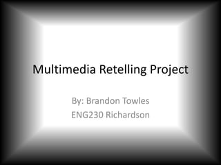 Multimedia Retelling Project

      By: Brandon Towles
      ENG230 Richardson
 