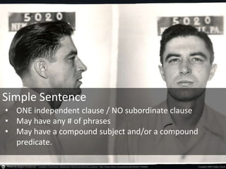 Simple Sentence
• ONE independent clause / NO subordinate clause
• May have any # of phrases
• May have a compound subject and/or a compound
predicate.
 