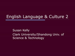 English Language & Culture 2
Susan Kelly
Clark University/Shandong Univ. of
Science & Technology
 