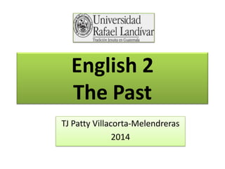 English 2
The Past
TJ Patty Villacorta-Melendreras
2014
 
