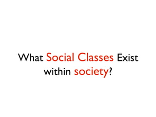 What Social Classes Exist
    within society?
 