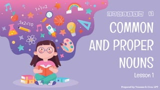 COMMON
AND PROPER
NOUNS
Prepared by: Vanessa G. Cruz, LPT
ENGLISH 3
Lesson 1
 