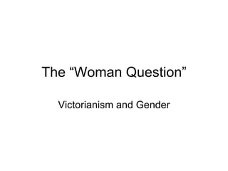 The “Woman Question”

  Victorianism and Gender
 