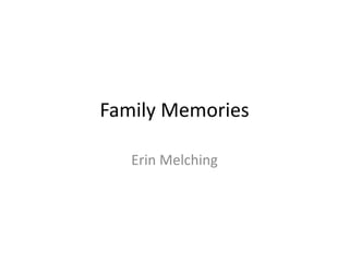 Family Memories 
Erin Melching 
 