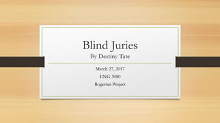 Blind Juries
By Destiny Tate
March 27, 2017
ENG 3080
Rogerian Project
 