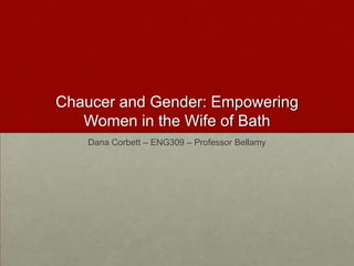 Chaucer and Gender: Empowering
Women in the Wife of Bath
Dana Corbett – ENG309 – Professor Bellamy

 