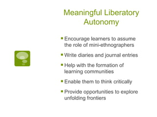 Meaningful Liberatory Autonomy <ul><li>Encourage learners to assume the role of mini-ethnographers </li></ul><ul><li>Write...