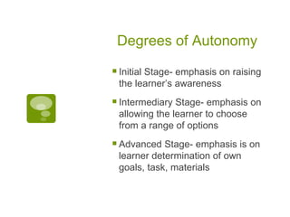 Degrees of Autonomy <ul><li>Initial Stage- emphasis on raising the learner’s awareness </li></ul><ul><li>Intermediary Stag...