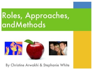 Roles, Approaches, andMethods  By Christine Arwakhi & Stephanie White 