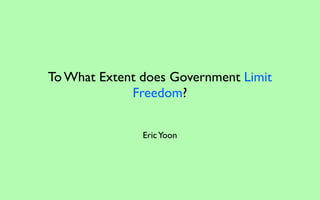 To What Extent does Government Limit
             Freedom?

               Eric Yoon
 