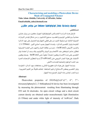 Jfuas No.1 June 2013
33
Characterizing and modeling a Photovoltaic Device
Made of Conjugated Polymer
Taha Adam Abdalla, University of AlFashir, Sudan
Email:abdalla_taha@hotmail.com
Ġ ĞØ
 Ħª
Ğ  ěKğ
Ù Ğ( λ=550nm)
F1mW/cm2EKĞ Ĥ
  ĦK
Ù6mW/cm2
Ø Ğ25 mW/cm2ğ ª
ª ĜK
 ª  Ğ
ĝ Ò ī Ù
ěĞ  K
Abstract
Photovoltaic properties of ITO/Poly[3-(4”-(1”’, 4”’, 7”’-
trioxaoctyl)phenyl)-2, 2’-bithiophene]/Al device has been investigated
by measuring the photocurrent resulting from illuminating through
ITO and Al electrodes. An open circuit voltage and a short circuit
current density are obtained under monochromatic light illumination
(λ=550nm) and under white light of intensity of 1mW/cm2
. Dark
 